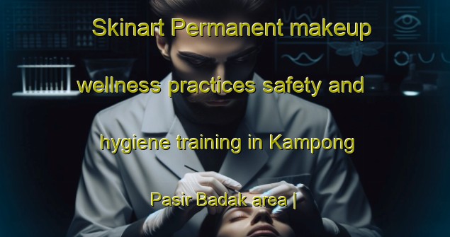 Skinart Permanent makeup wellness practices safety and hygiene training in Kampong Pasir Badak area | PermanentmakeupTraining | PermanentmakeupClasses | SkinartTraining-Malaysia